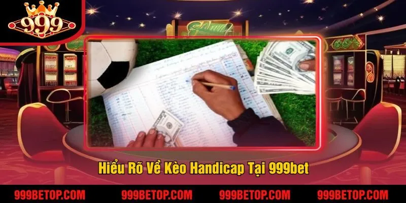 Kèo Handicap 999Bet – Soi Kèo Chuẩn, Đặt Cược Thắng Lớn! 2 Hiểu Rõ Về Kèo Handicap Tại 999bet
