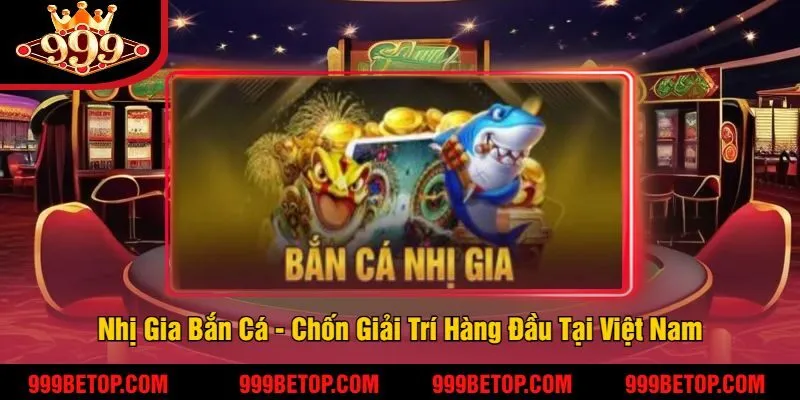 Nhị Gia Bắn Cá 999Bet - Trải Nghiệm Game Bắn Cá Hấp Dẫn 2 Nhị Gia Bắn Cá - Chốn Giải Trí Hàng Đầu Tại Việt Nam